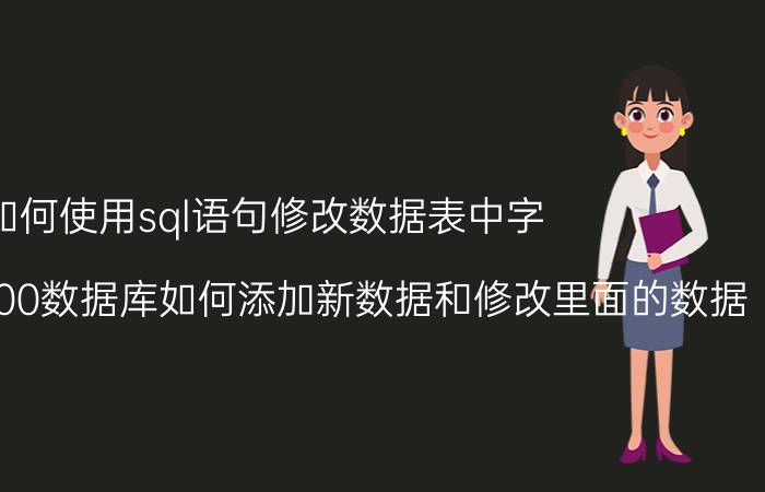 如何使用sql语句修改数据表中字 sqlserver2000数据库如何添加新数据和修改里面的数据？